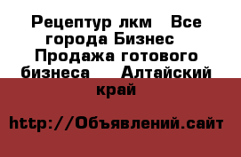 Рецептур лкм - Все города Бизнес » Продажа готового бизнеса   . Алтайский край